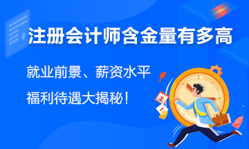 注會(huì)含金量有多高？就業(yè)前景、薪資水平、福利待遇大揭秘