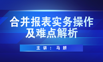 合并報(bào)表實(shí)務(wù)操作方法及難點(diǎn)解析，馬上學(xué)習(xí)！