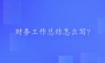 財(cái)務(wù)工作總結(jié)怎么寫？一起來(lái)看一下吧！