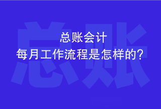 總賬會(huì)計(jì)每個(gè)月的工作流程是怎樣的？