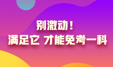 真的實(shí)現(xiàn)了只考一科就可以？別激動(dòng) 滿足條件才可以！