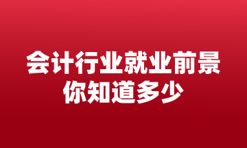 會(huì)計(jì)行業(yè)就業(yè)前景 你知道多少？來(lái)這告訴你！