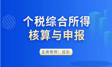 個(gè)稅綜合所得核算與申報(bào)實(shí)操