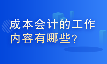 成本會計的工作內(nèi)容有哪些？這些你了解嗎？