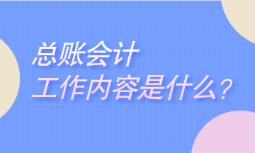 總賬會(huì)計(jì)工作是干什么的？崗位職責(zé)是什么？