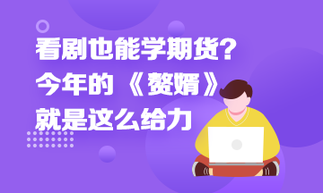 看劇也能學(xué)期貨？今年的 《贅婿》就是這么給力