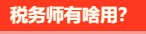 稅務(wù)師有啥用呢？稅務(wù)師就業(yè)前景是怎么樣的呢？