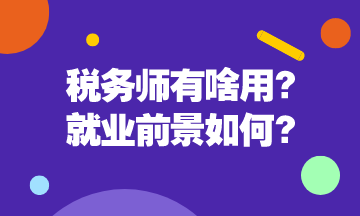 稅務(wù)師有啥用呢？稅務(wù)師就業(yè)前景是怎么樣的呢？