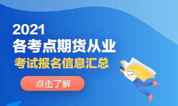 2021各考點(diǎn)期貨從業(yè)人員考試報(bào)名信息分享！來了解