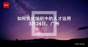 ACCA講座 | 如何優(yōu)化組織中的人才運用（3月24日 廣州）