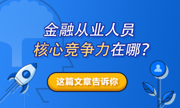 【熱搜榜單】金融從業(yè)人員的核心競(jìng)爭(zhēng)力在哪？