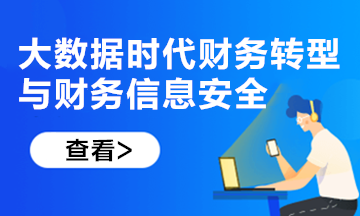 新課上線！大數(shù)據(jù)時代財務轉(zhuǎn)型與財務信息安全