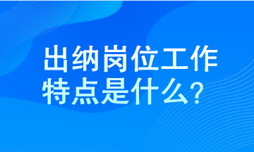 出納工作特點(diǎn)是什么？馬上了解