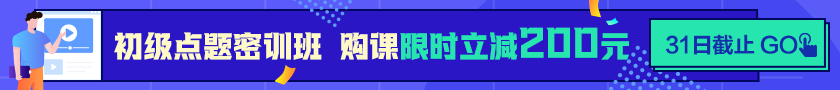 24點(diǎn)截止！購(gòu)初級(jí)點(diǎn)題密訓(xùn)班立省200元  抓住最后機(jī)會(huì)！