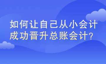 如何讓自己從小會(huì)計(jì)成功晉升總賬會(huì)計(jì)？