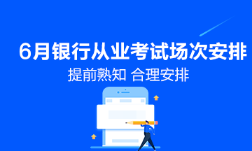 6月份銀行從業(yè)資格考試具體場(chǎng)次安排！