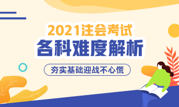 2021年注冊會計師考試各科難度解析：哪科最難？哪科最簡單？