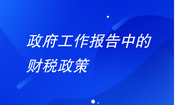 政府工作報告中財稅政策有哪些要注意？