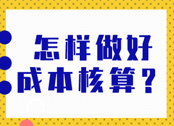 成本會(huì)計(jì)怎樣做好成本核算？馬上了解