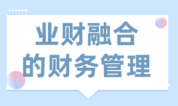 業(yè)財(cái)融合的財(cái)務(wù)管理有什么需求？