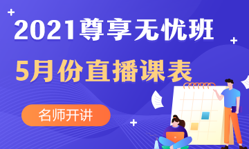 2021年中級會計職稱尊享無憂班5月份直播課表新鮮出爐~