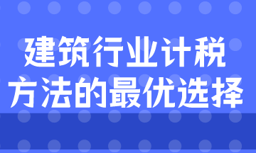 建筑業(yè)計(jì)稅方式的最優(yōu)選擇是什么？