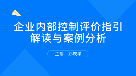 關(guān)注！企業(yè)內(nèi)部控制評價指引解讀與案例分析