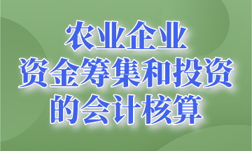 資金籌集和投資的會(huì)計(jì)核算~農(nóng)業(yè)企業(yè)會(huì)計(jì)要知道！