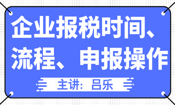 企業(yè)報(bào)稅時(shí)間、流程、申報(bào)操作匯總，全了！