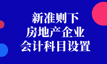 新準(zhǔn)則下房地產(chǎn)企業(yè)會(huì)計(jì)科目如何設(shè)置？