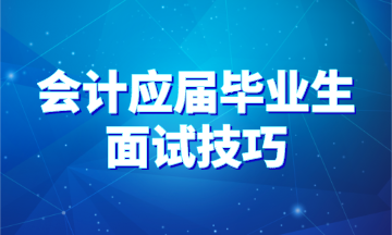 90%會(huì)計(jì)應(yīng)屆畢業(yè)生都不知道的求職面試技巧