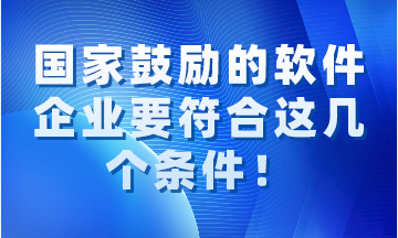 國家鼓勵(lì)的軟件企業(yè)要同時(shí)符合這幾個(gè)條件！