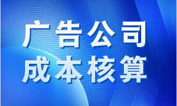 廣告公司成本如何核算？案例分析！