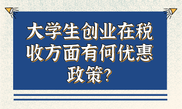 大學生創(chuàng)業(yè)在稅收方面有何優(yōu)惠政策？