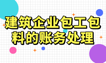 建筑企業(yè)包工包料的賬務(wù)處理，常用！