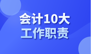 你知道會(huì)計(jì)有哪10大工作職責(zé)嗎？今天告訴你