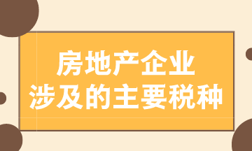 房地產(chǎn)企業(yè)涉及的主要稅種有哪些？