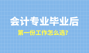 會(huì)計(jì)專業(yè)畢業(yè)后第一份工作怎么選？