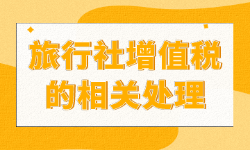 旅行社增值稅如何處理？進(jìn)來(lái)你就知道了