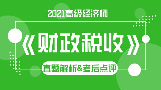 2021高級經(jīng)濟(jì)師《財(cái)政稅收》試題解析&考后點(diǎn)評