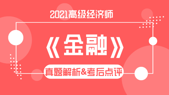 2021高級(jí)經(jīng)濟(jì)師《金融》試題解析&考后點(diǎn)評(píng)