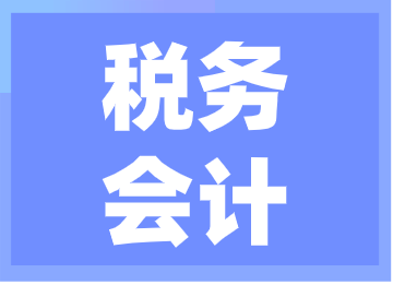 稅務(wù)會(huì)計(jì)的工作內(nèi)容你了解嗎？