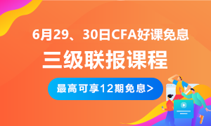 后惠有期 返場(chǎng)嗨購(gòu)！6月29、30日CFA三級(jí)聯(lián)報(bào)好課免息