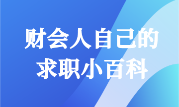 畢業(yè)求職怎能一無所知！財會人快來領取你的求職小百科！