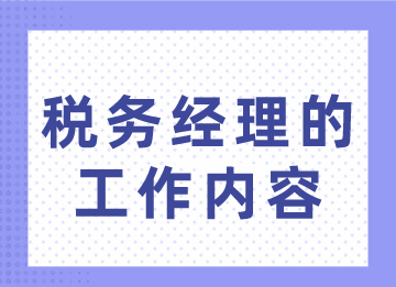 稅務(wù)經(jīng)理的工作內(nèi)容你不了解？趕緊來(lái)看