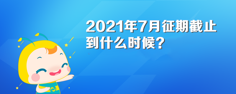 2021年7月征期截止到什么時(shí)候？