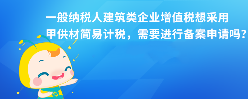 一般納稅人建筑類企業(yè)增值稅想采用甲供材簡易計(jì)稅，需要進(jìn)行備案申請嗎？本