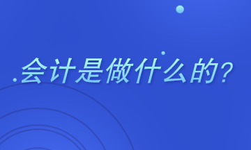 會(huì)計(jì)是干什么的？主要做哪些工作？