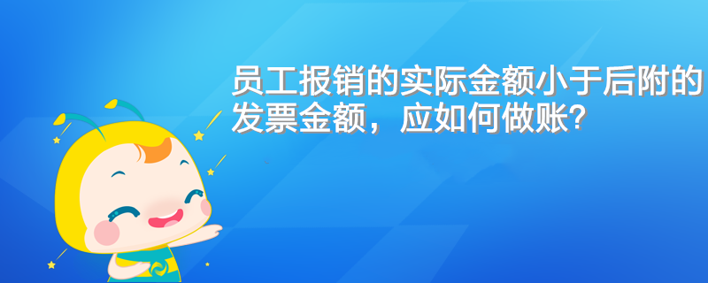 員工報(bào)銷的實(shí)際金額小于后附的發(fā)票金額，應(yīng)如何做賬？