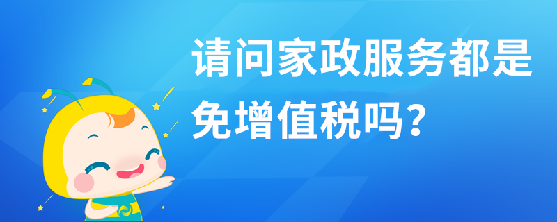 請問家政服務(wù)都是免增值稅嗎？